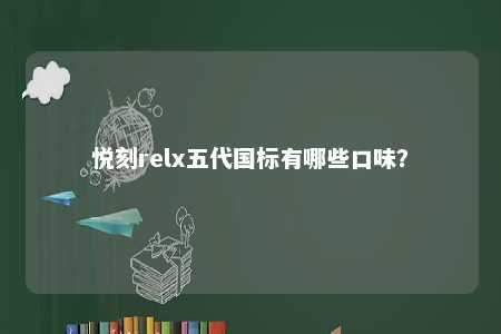 悦刻relx五代国标有哪些口味
？ 